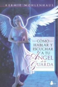 Como Hablar y Escuchar a Tu Angel de la Guarda-Wohlenhaus Kermie