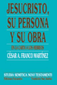 Jesucristo Su Persona y Su Obra En la Carta la los Hebreos-Franco Martínez César Augusto