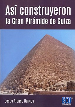 Asi Construyeron la Gran Piramide de Guiza-Alonso Burgos Jesús Daniel
