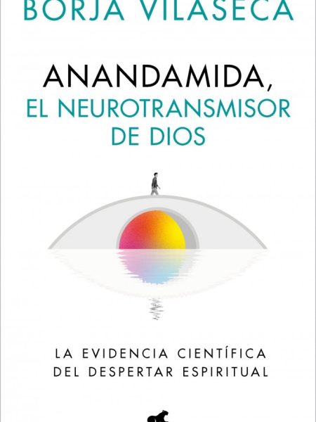 Anandamida el Neurotransmisor de Dios-Borja Vilaseca