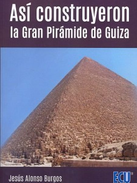 Asi Construyeron la Gran Piramide de Guiza-Alonso Burgos Jesús Daniel
