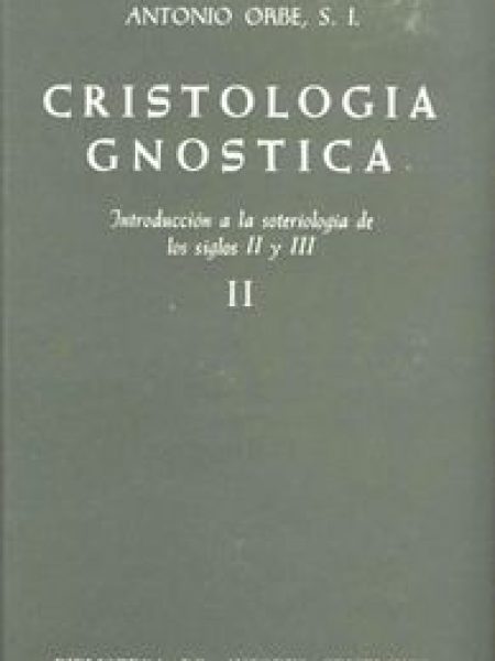 Cristologia Gnostica. Introduccion a la Soteriologia de los-Orbe Antonio
