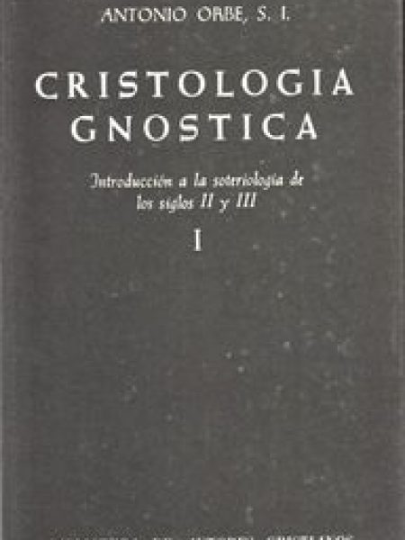 Cristologia Gnostica. Introduccion a la Soteriologia de los-Orbe Antonio