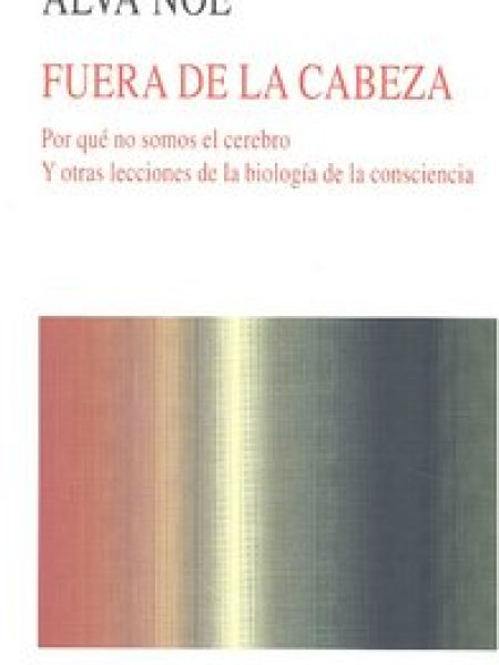 Fuera de la Cabeza por Que no Somos el Cerebro y Otras Lecci-Noë Alva