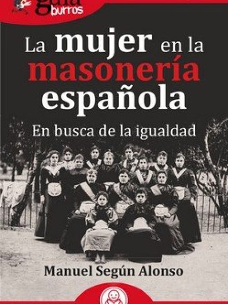 Guiaburros la Mujer En la Masoneria Española-Segun Alonso Manuel