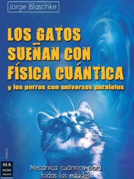 Los Gatos Sueñan con Fisica Cuantica y Perros con Universos-Jorge Blaschke